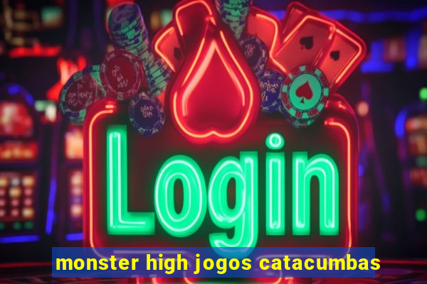 monster high jogos catacumbas